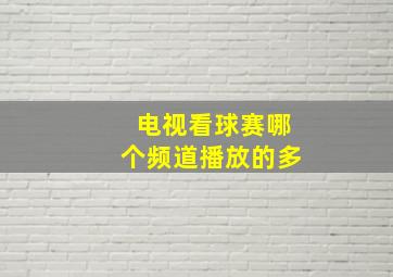 电视看球赛哪个频道播放的多