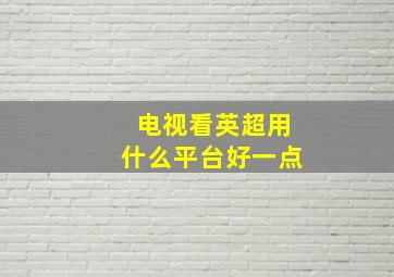 电视看英超用什么平台好一点