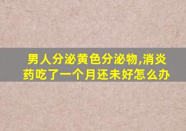 男人分泌黄色分泌物,消炎药吃了一个月还未好怎么办