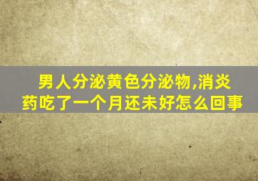 男人分泌黄色分泌物,消炎药吃了一个月还未好怎么回事