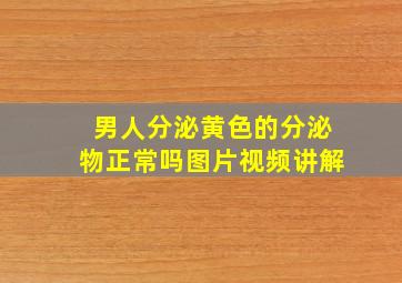 男人分泌黄色的分泌物正常吗图片视频讲解