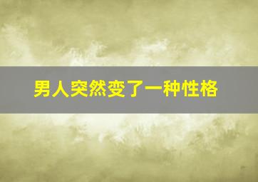 男人突然变了一种性格