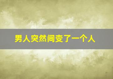 男人突然间变了一个人