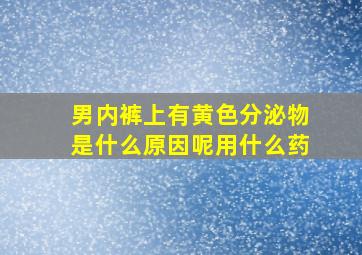 男内裤上有黄色分泌物是什么原因呢用什么药