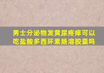 男士分泌物发黄尿疼痒可以吃盐酸多西环素肠溶胶囊吗