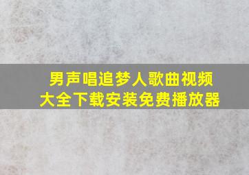 男声唱追梦人歌曲视频大全下载安装免费播放器