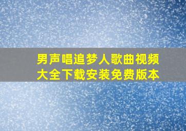 男声唱追梦人歌曲视频大全下载安装免费版本