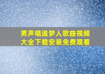 男声唱追梦人歌曲视频大全下载安装免费观看