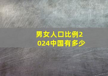 男女人口比例2024中国有多少