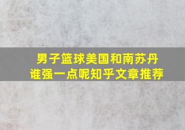 男子篮球美国和南苏丹谁强一点呢知乎文章推荐