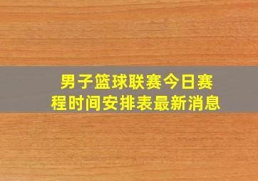 男子篮球联赛今日赛程时间安排表最新消息