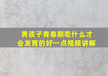 男孩子青春期吃什么才会发育的好一点视频讲解