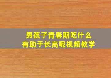 男孩子青春期吃什么有助于长高呢视频教学