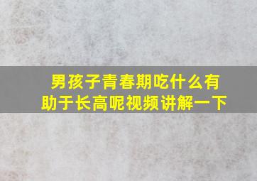 男孩子青春期吃什么有助于长高呢视频讲解一下