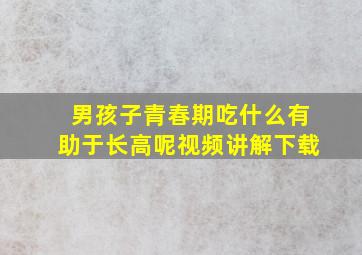 男孩子青春期吃什么有助于长高呢视频讲解下载