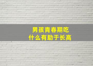 男孩青春期吃什么有助于长高