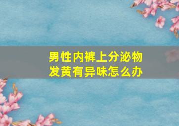 男性内裤上分泌物发黄有异味怎么办