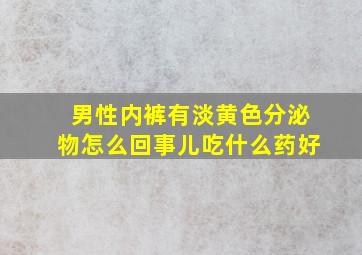 男性内裤有淡黄色分泌物怎么回事儿吃什么药好