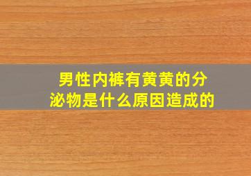 男性内裤有黄黄的分泌物是什么原因造成的