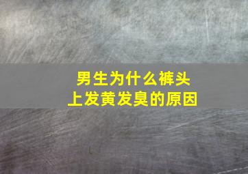 男生为什么裤头上发黄发臭的原因