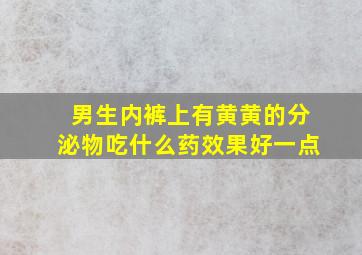 男生内裤上有黄黄的分泌物吃什么药效果好一点