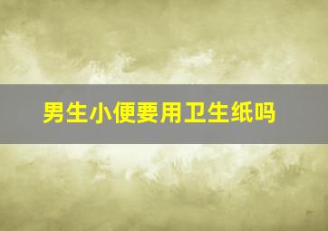 男生小便要用卫生纸吗