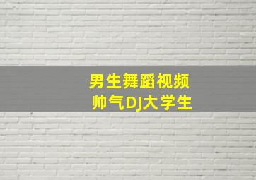 男生舞蹈视频帅气DJ大学生