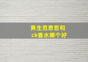 男生范思哲和ck香水哪个好