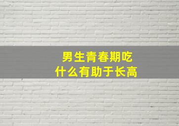 男生青春期吃什么有助于长高