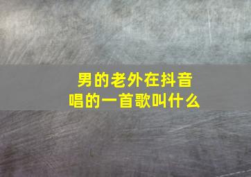 男的老外在抖音唱的一首歌叫什么