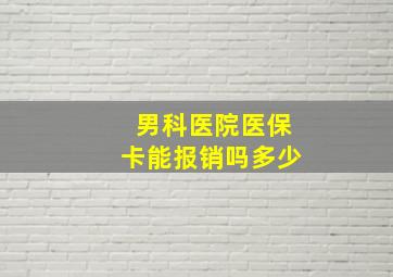 男科医院医保卡能报销吗多少