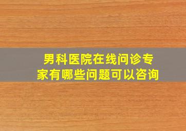 男科医院在线问诊专家有哪些问题可以咨询