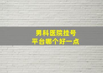 男科医院挂号平台哪个好一点