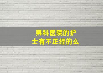 男科医院的护士有不正经的么