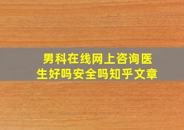 男科在线网上咨询医生好吗安全吗知乎文章