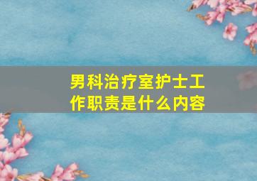 男科治疗室护士工作职责是什么内容