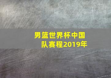 男篮世界杯中国队赛程2019年