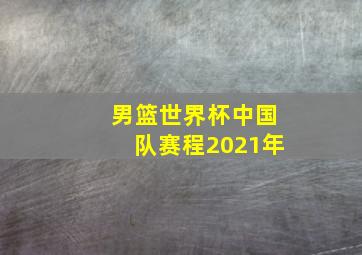 男篮世界杯中国队赛程2021年