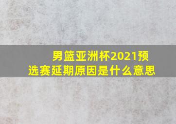 男篮亚洲杯2021预选赛延期原因是什么意思