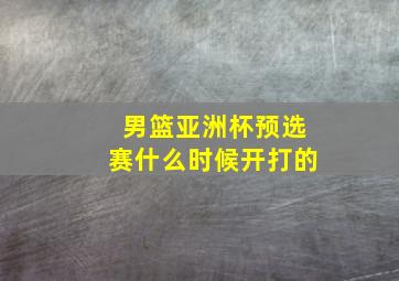 男篮亚洲杯预选赛什么时候开打的