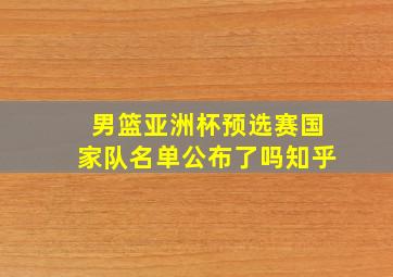 男篮亚洲杯预选赛国家队名单公布了吗知乎