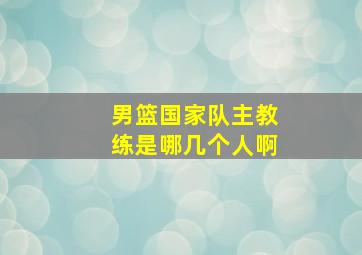 男篮国家队主教练是哪几个人啊