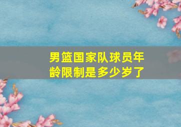 男篮国家队球员年龄限制是多少岁了