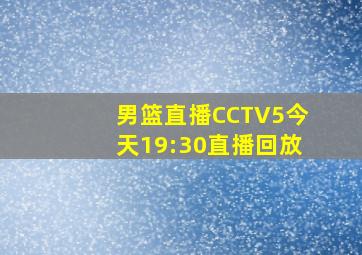 男篮直播CCTV5今天19:30直播回放