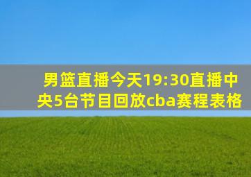 男篮直播今天19:30直播中央5台节目回放cba赛程表格