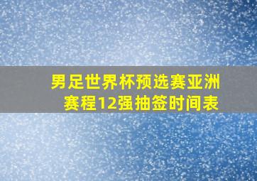 男足世界杯预选赛亚洲赛程12强抽签时间表