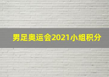 男足奥运会2021小组积分