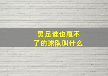 男足谁也赢不了的球队叫什么