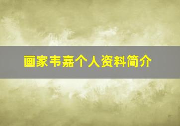 画家韦嘉个人资料简介