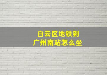 白云区地铁到广州南站怎么坐